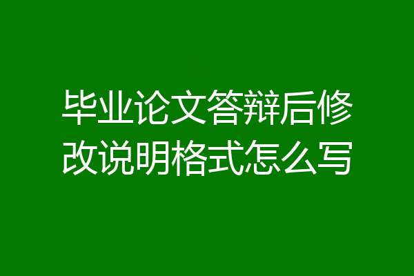 毕业论文答辩后修改说明格式怎么写