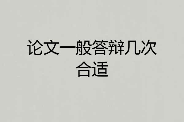 论文一般答辩几次合适
