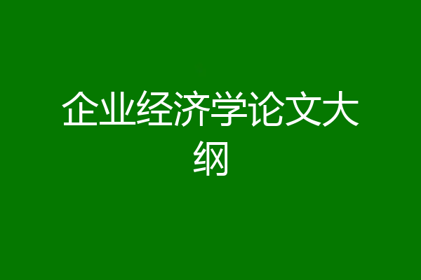 企业经济学论文大纲