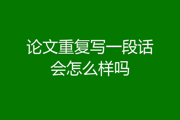 论文重复写一段话会怎么样吗