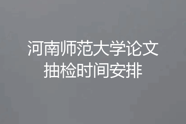 河南师范大学论文抽检时间安排