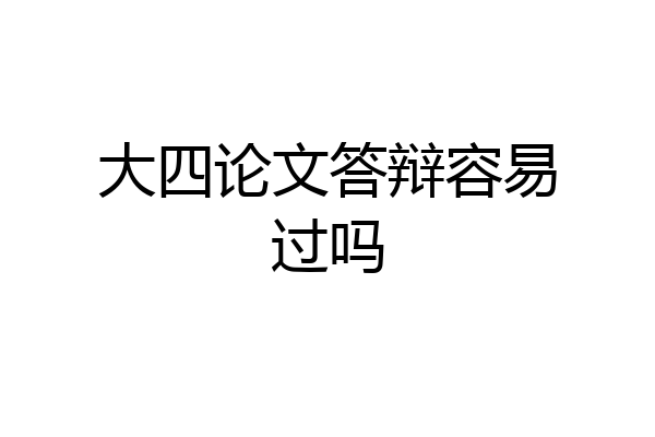 大四论文答辩容易过吗