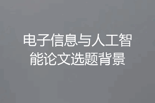 电子信息与人工智能论文选题背景