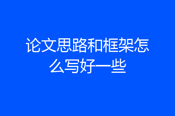 论文思路和框架怎么写好一些