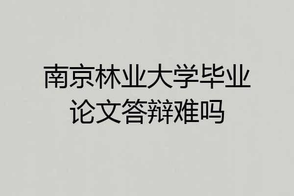 南京林业大学毕业论文答辩难吗