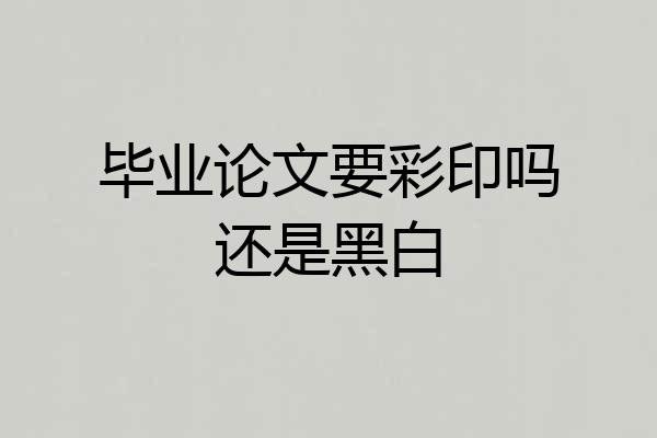毕业论文要彩印吗还是黑白