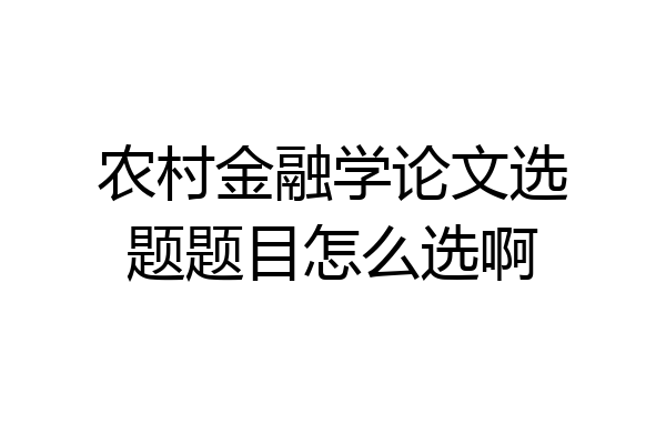农村金融学论文选题题目怎么选啊