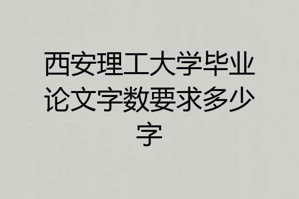 西安理工大学毕业论文字数要求多少字