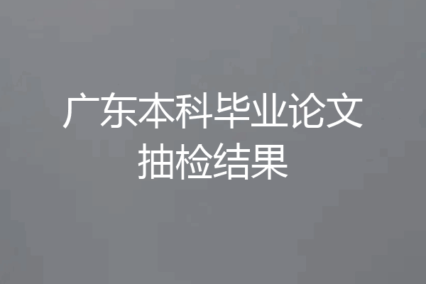 广东本科毕业论文抽检结果