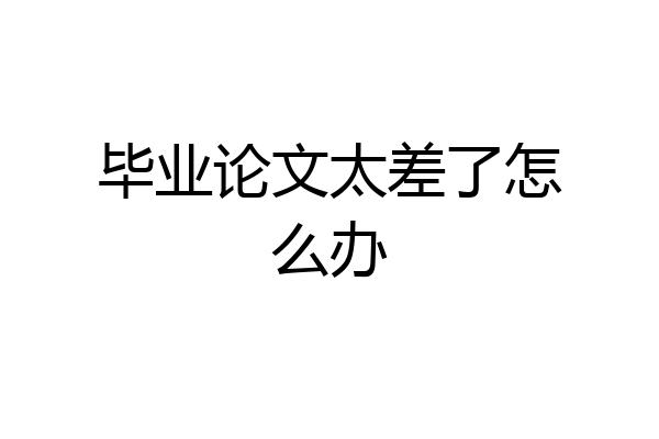毕业论文太差了怎么办