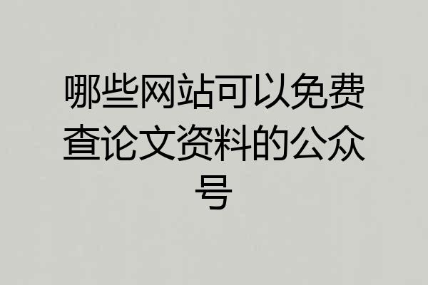哪些网站可以免费查论文资料的公众号