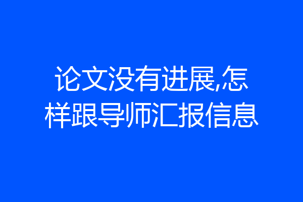 论文没有进展,怎样跟导师汇报信息