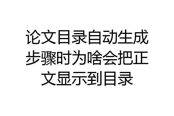 论文目录自动生成步骤时为啥会把正文显示到目录