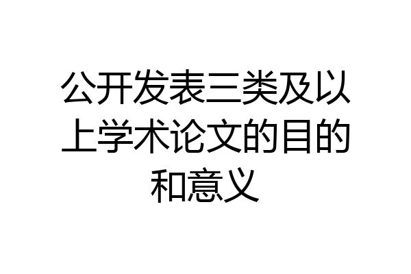 公开发表三类及以上学术论文的目的和意义