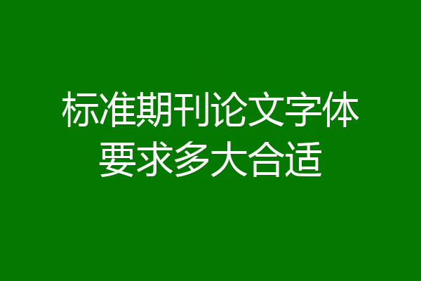 标准期刊论文字体要求多大合适