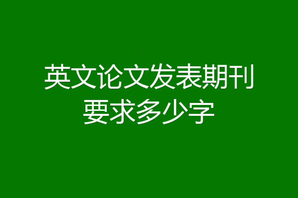英文论文发表期刊要求多少字