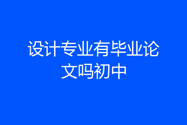 设计专业有毕业论文吗初中