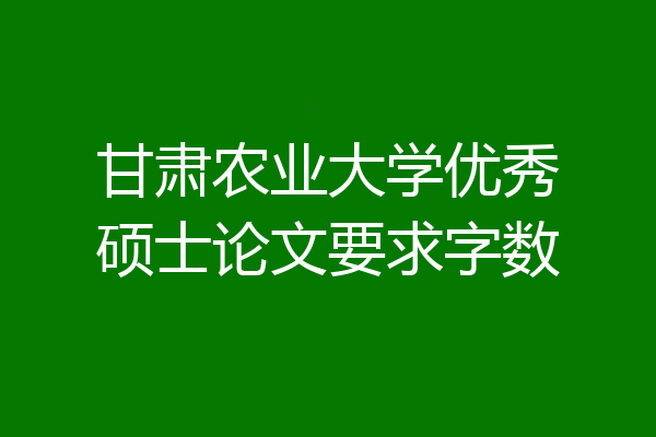 甘肃农业大学优秀硕士论文要求字数