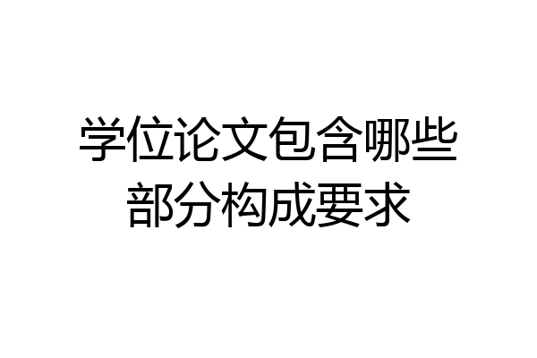 学位论文包含哪些部分构成要求