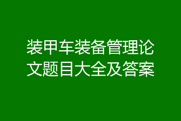 装甲车装备管理论文题目大全及答案