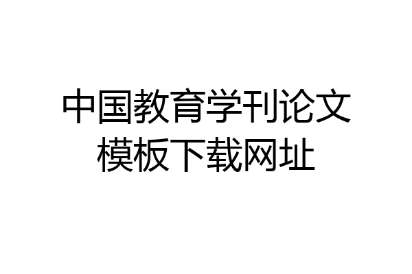 中国教育学刊论文模板下载网址