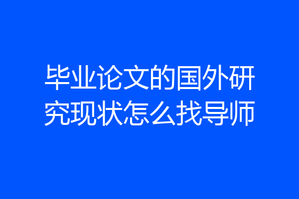 毕业论文的国外研究现状怎么找导师