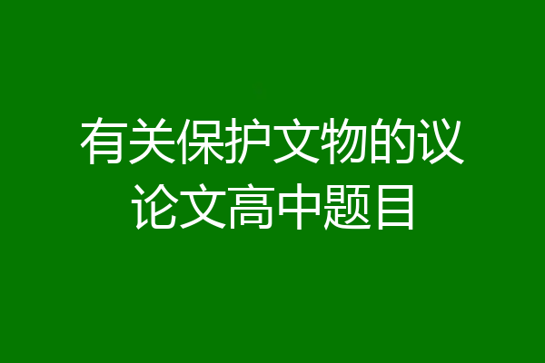有关保护文物的议论文高中题目