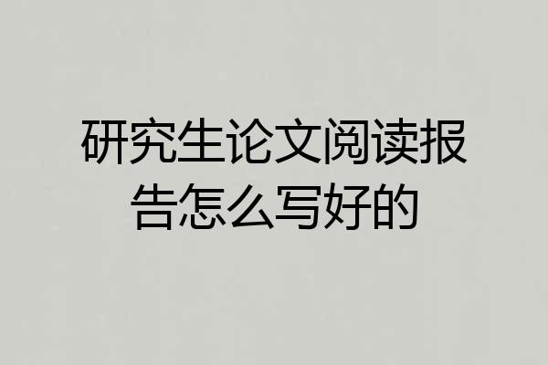 研究生论文阅读报告怎么写好的