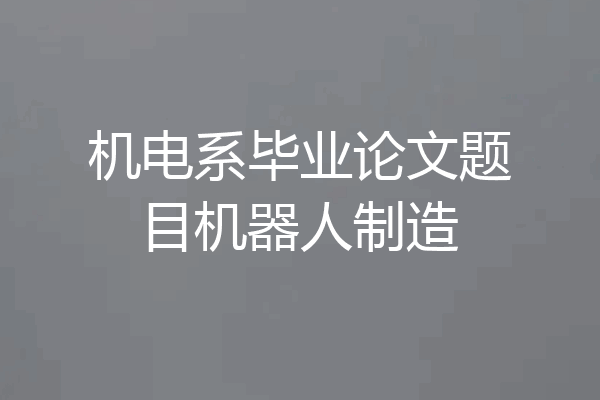 机电系毕业论文题目机器人制造