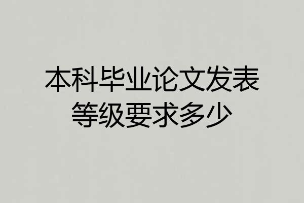 本科毕业论文发表等级要求多少
