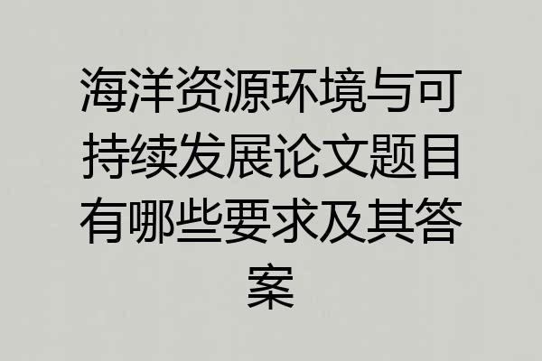 海洋资源环境与可持续发展论文题目有哪些要求及其答案