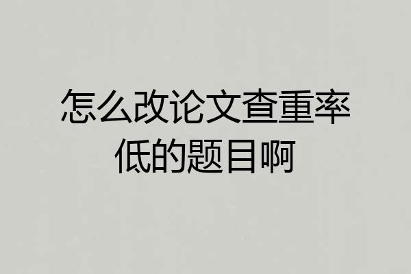 怎么改论文查重率低的题目啊