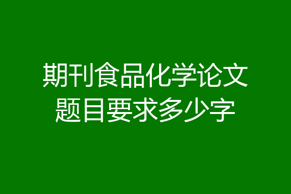 期刊食品化学论文题目要求多少字