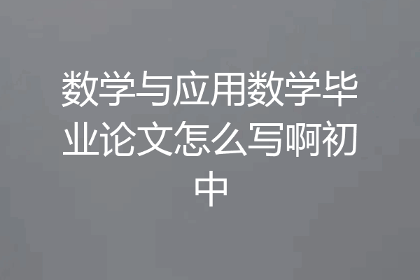 数学与应用数学毕业论文怎么写啊初中