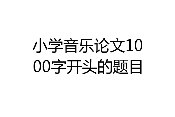 小学音乐论文1000字开头的题目