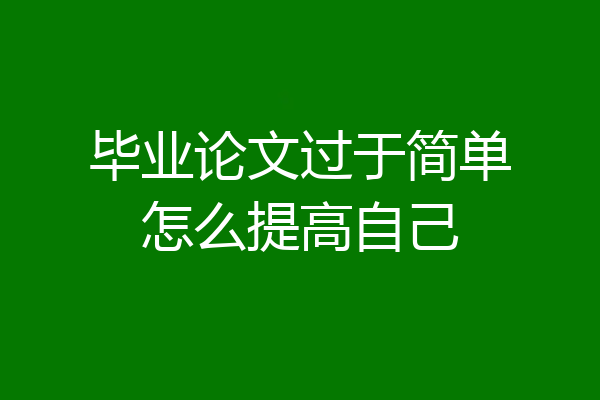 毕业论文过于简单怎么提高自己