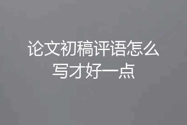 论文初稿评语怎么写才好一点