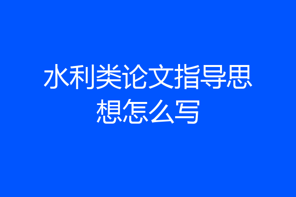 水利类论文指导思想怎么写