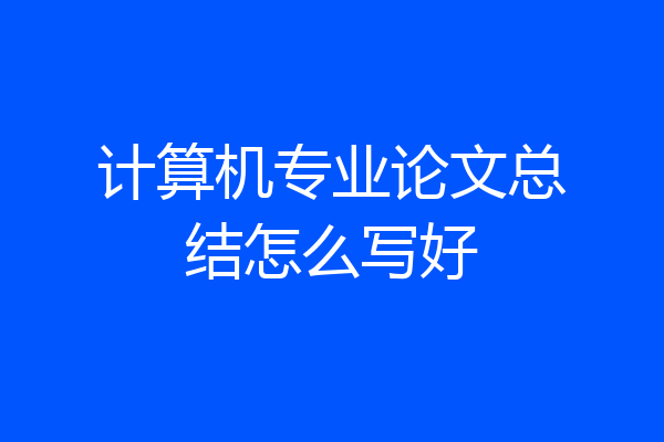 计算机专业论文总结怎么写好