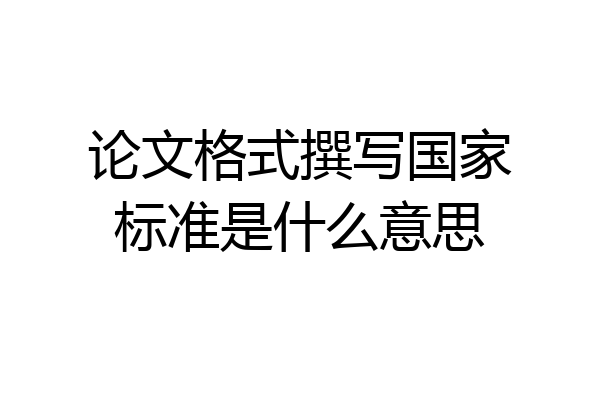 论文格式撰写国家标准是什么意思