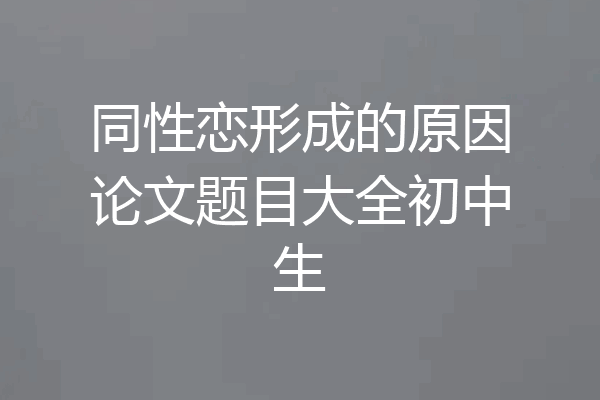 同性恋形成的原因论文题目大全初中生