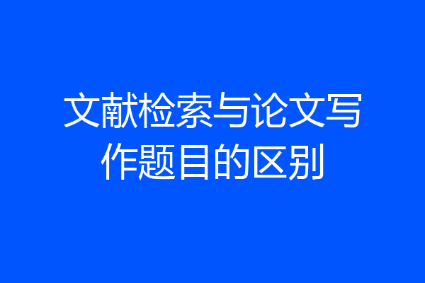 文献检索与论文写作题目的区别