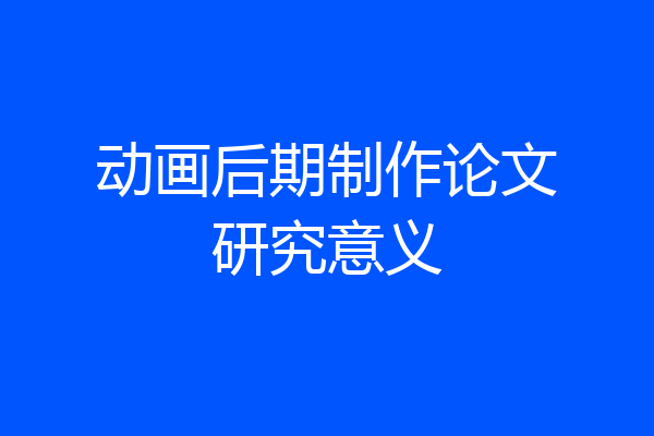 动画后期制作论文研究意义