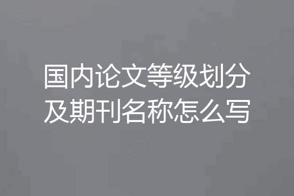国内论文等级划分及期刊名称怎么写