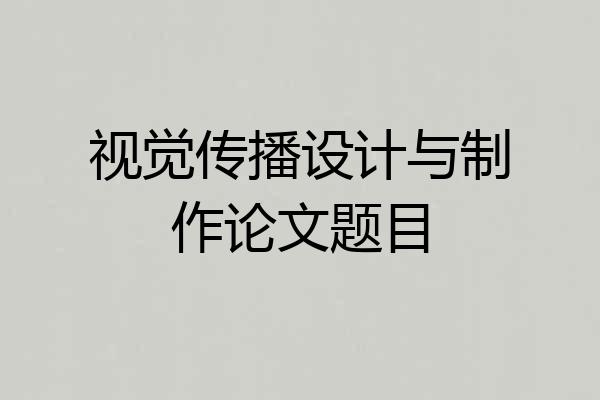 视觉传播设计与制作论文题目