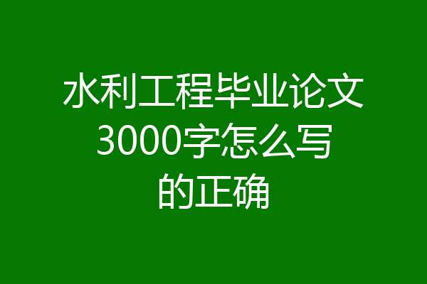 水利工程毕业论文3000字怎么写的正确