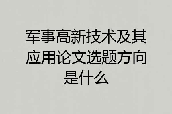 军事高新技术及其应用论文选题方向是什么