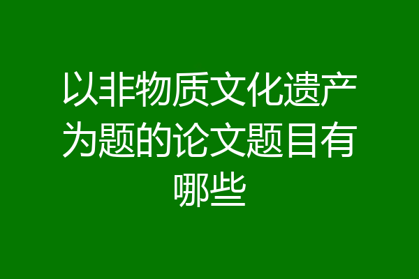 以非物质文化遗产为题的论文题目有哪些