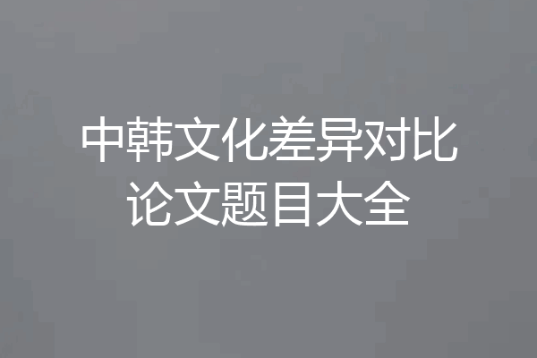 中韩文化差异对比论文题目大全