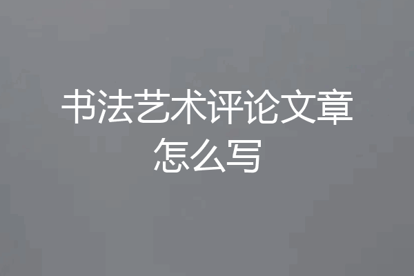 书法艺术评论文章怎么写
